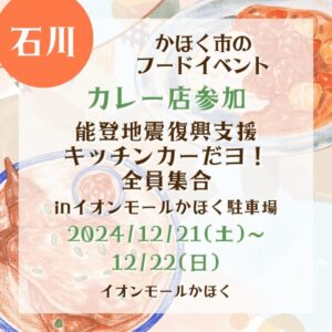 【石川・カレー店参加】【2024/12/21(土)〜12/22(日)】かほく市のフードイベント！『能登地震復興支援キッチンカーだヨ！全員集合inイオンモールかほく駐車場』