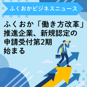 ふくおか「働き方改革」推進企業の新規認定の申請受付第2期始まる