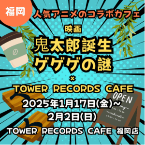 【福岡】【ゲゲゲの謎】【2025年1月17日(金)～2月2日(日)】TOWER RECORDS CAFE 福岡店にてコラボカフェ「映画『⻤太郎誕生　ゲゲゲの謎』 × TOWER RECORDS CAFE」開催！