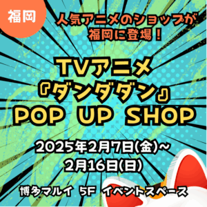 【福岡】【ダンダダン】【2025年2月7日(金)～2月16日(日)】博多マルイでアニメ「ダンダダン」POP UP SHOPオープン！