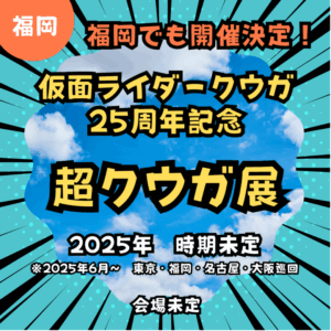 【福岡】【仮面ライダークウガ】【2025年時期未定】福岡でも開催決定！仮面ライダークウガ25周年記念「超クウガ展」　