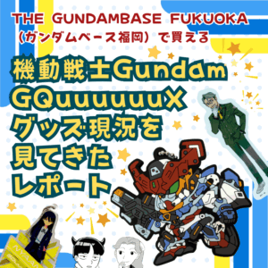 【福岡】【GQuuuuuuX】THE GUNDAM BASE FUKUOKA で買える「機動戦士Gundam GQuuuuuuX」グッズ現況を見てきたレポート！売切続出シャリア・ブルの商品もあったよ【ジークアクス】【ガンダムベース福岡】