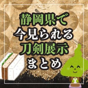 【静岡・刀剣展示】静岡県で「今」見られる！刀剣展示まとめ