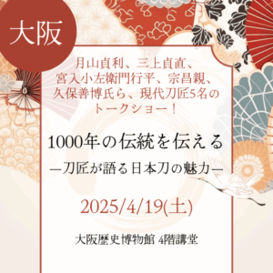 【大阪・刀剣教室】【2025/4/19(土)】月山貞利、三上貞直、宮入小左衛門行平、宗昌親、久保善博氏ら、現代刀匠5名のトークショー！「記念座談会『 1000年の伝統を伝える―刀匠が語る日本刀の魅力―』」