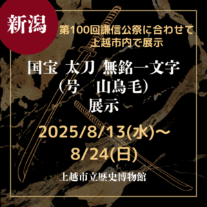 【新潟・刀剣展示】【山鳥毛】【2025/8/13(水)～8/24(日)】国宝「太刀無銘一文字（号　山鳥毛）」が第100回謙信公祭に合わせて上越市立歴史博物館で展示