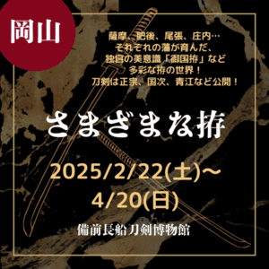 【岡山・刀剣展示】【2025/2/22(土)～4/20(日)】薩摩、肥後、尾張、庄内… それぞれの藩が育んだ、独自の美意識”御国拵”など多彩な拵の世界！刀剣は正宗、国次、青江など公開！「さまざまな拵」