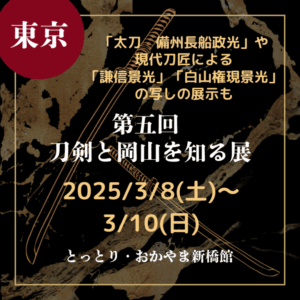 【東京・刀剣展示】【2025/3/8(土)～3/10(日)】太刀　備州長船政光や現代刀匠による謙信景光・白山権現景光の写しの展示も「第五回 刀剣と岡山を知る展」