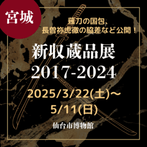 【宮城・刀剣展示】【2025/3/22(土)～5/11(日)】薙刀の国包、長曽祢虎徹の脇差など公開！「新収蔵品展2017-2024」
