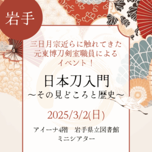 【岩手・刀剣教室】【2025/3/2(日)】講師は東京国立博物館刀剣室で三日月宗近など名刀に携わってきた方！「日本刀入門～その見どころと歴史～」