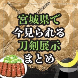 【宮城・刀剣展示】宮城県で「今」見られる！刀剣展示まとめ