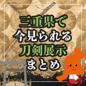 【三重・刀剣展示】三重県で「今」見られる！刀剣展示まとめ