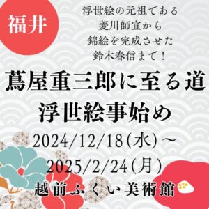 【福井・浮世絵展示・師宣や春信】【2024/12/18(水)～2025/2/24(月)】浮世絵の元祖である菱川師宣から錦絵を完成させた鈴木春信まで！「蔦屋重三郎に至る道　浮世絵事始め」