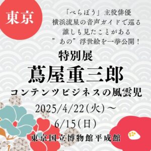 【東京・浮世絵展示】【2025/4/22(火)～6/15(日)】「べらぼう」主役俳優・横浜流星の音声ガイドで巡る/誰しも見たことがある”あの”浮世絵を一挙公開！「特別展　蔦屋重三郎 コンテンツビジネスの風雲児」
