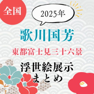 【歌川国芳】2025年今見られる「歌川国芳/東都富士見三十六景」の浮世絵展示まとめ
