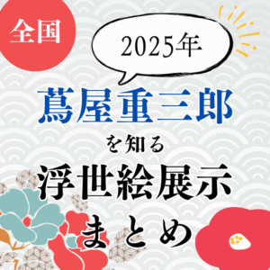 【蔦屋重三郎・浮世絵展示】2025年今見られる「蔦屋重三郎」を知る展示まとめ