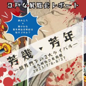 【福岡】血みどろ×鮮やか幕末明治浮世絵の狂宴！「芳幾・芳年―国芳門下の2大ライバル」展のここが推せる！レポート【2023年8月27日(日)まで】